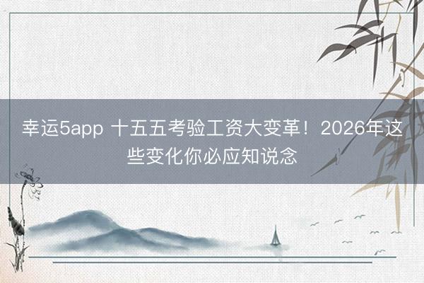 幸運5app 十五五考驗工資大變革！2026年這些變化你必應知說念