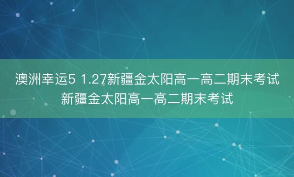 澳洲幸運(yùn)5 1.27新疆金太陽高一高二期末考試新疆金太陽高一高二期末考試