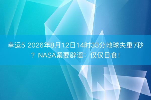 幸運(yùn)5 2026年8月12日14時(shí)33分地球失重7秒？NASA緊要辟謠：僅僅日食！