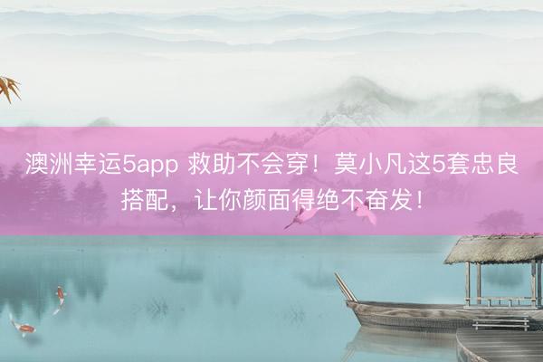 澳洲幸運(yùn)5app 救助不會(huì)穿！莫小凡這5套忠良搭配，讓你顏面得絕不奮發(fā)！