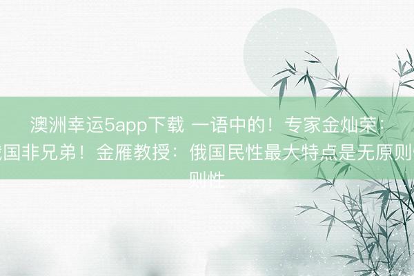 澳洲幸運5app下載 一語中的！專家金燦榮：俄國非兄弟！金雁教授：俄國民性最大特點是無原則性