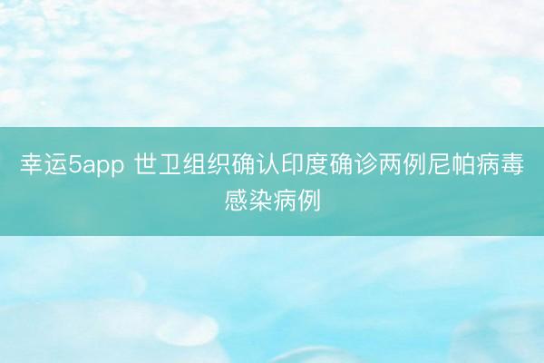 幸運5app 世衛(wèi)組織確認(rèn)印度確診兩例尼帕病毒感染病例