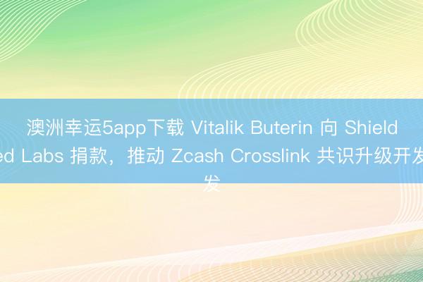 澳洲幸運(yùn)5app下載 Vitalik Buterin 向 Shielded Labs 捐款,推動(dòng) Zcash Crosslink 共識(shí)升級(jí)開(kāi)發(fā)