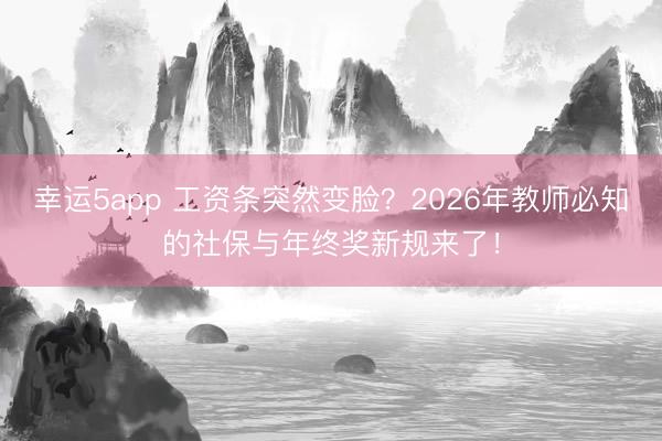 幸運5app 工資條突然變臉?2026年教師必知的社保與年終獎新規來了!
