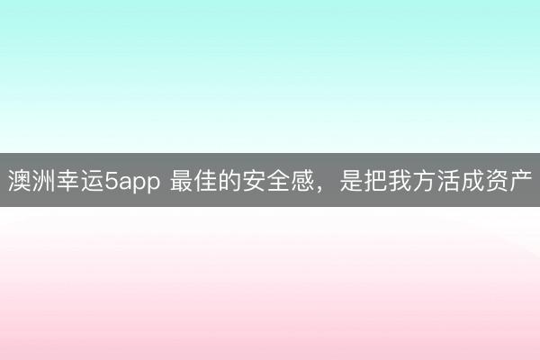 澳洲幸運(yùn)5app 最佳的安全感,是把我方活成資產(chǎn)